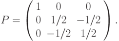 P=\left( 
\begin{array}{ccc}
1 & 0 & 0 \\ 
0 & 1/2 & -1/2 \\ 
0 & -1/2 & 1/2%
\end{array}%
\right).