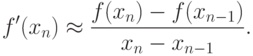f'(x_n)\approx\frac{f(x_n)-f(x_{n-1})}{x_n-x_{n-1}}.