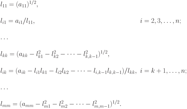 \begin{array}{ll}
l_{11}=(a_{11})^{1/2}, & \\ \\
l_{i1}=a_{i1}/l_{11}, & i=2,3,\dots,n; \\ \\
\dots & \\ \\
l_{kk}=(a_{kk}-l_{k1}^2-l_{k2}^2-\dots-l_{k,k-1}^2)^{1/2}, & \\
\\
l_{ik}=(a_{ik}-l_{i1}l_{k1}-l_{i2}l_{k2}-\dots-l_{i,k-1}l_{k,k-1})/l_{kk},
& i=k+1,\dots,n; \\ \\
\dots & \\ \\
l_{mm}=(a_{mm}-l_{m1}^2-l_{m2}^2-\dots-l_{m,m-1}^2)^{1/2}. & \\
\end{array}