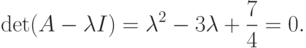 \det(A-\lambda I)=\lambda^2-3\lambda+\frac{7}{4}=0.