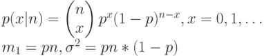 p(x|n)=\begin{pmatrix}n\\x\end{pmatrix}p^x(1-p)^{n-x}, x=0,1,\dots \\
m_1=pn, \sigma^2=pn*(1-p)