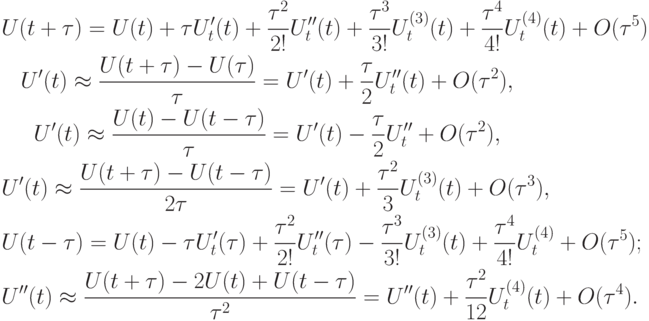 \begin{gather*}
U(t +{\tau}) = U(t) +{\tau}U^{\prime}_t (t) + \frac{{{\tau}^2}}{{2!}}U^{\prime\prime}_t (t) + \frac{\tau^3}{3!}U_t^{(3)} (t) + \frac{\tau^4}{4!}U_t^{(4)} (t) + O({\tau}^5 ) \\ 
U^{\prime}(t)  \approx  \frac{U(t +{\tau}) - U({\tau})}{\tau} = U^{\prime}(t) + \frac{\tau}{2}U^{\prime\prime}_t (t) + O({\tau}^2 ),  \\ 
U^{\prime}(t)  \approx  \frac{{U(t) - U(t -{\tau})}}{\tau} = U^{\prime}(t) - \frac{\tau}{2}U^{\prime\prime}_t + O({\tau}^2 ),  \\ 
U^{\prime}(t)  \approx  \frac{U(t +{\tau}) - U(t -{\tau})}{2 \tau} = U^{\prime}(t) + \frac{\tau^2}{3}U_t^{(3)} (t) + O({\tau}^3 ),  \\ 
U(t -{\tau}) = U(t) -{\tau}U^{\prime}_t ({\tau}) +  \frac{\tau^2}{2!}U^{\prime\prime}_t ({\tau}) - \frac{\tau^3 }{3!}U_t^{(3)} (t) + \frac{\tau^4 }{4!}U_t^{(4)} + O({\tau}^5 ); \\ 
U^{\prime\prime}(t)  \approx  \frac{U(t +{\tau}) - 2U(t) + U(t -{\tau})}{\tau^2} = U^{\prime\prime}(t) + \frac{\tau^2}{12}U_t^{(4)} (t) + O({\tau}^4 ).
 \end{gather*}