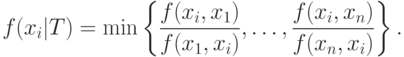 f(x_i |T) = \min \left\{ {\frac{{f(x_i ,x_1 )}}
{{f(x_1 ,x_i )}},\ldots ,\frac{{f(x_i ,x_n )}}
{{f(x_n ,x_i )}}} \right\}.