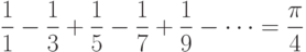 \frac{1}{1} - \frac{1}{3} + \frac{1}{5} - \frac{1}{7} +
\frac{1}{9} - \cdots = \frac{\pi}{4}