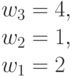 w_3 = 4,\\
w_2=1, \\ 
w_1= 2