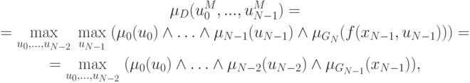 \begin{gathered}
\mu _D (u_0^M ,...,u_{N - 1}^M ) = \\
= \mathop {\max }\limits_{u_0 ,\ldots,u_{N - 2} } \;\mathop {\max }
\limits_{u_{N - 1} } \;(\mu _0 (u_0 ) \wedge \ldots
\wedge \mu _{N - 1} (u_{N - 1} ) \wedge \mu _{G_N } (f(x_{N - 1} ,
u_{N - 1} ))) = \\
= \mathop {\max }\limits_{u_0 ,\ldots,u_{N - 2} } \;(\mu _0 (u_0 )
\wedge \ldots \wedge \mu _{N - 2} (u_{N - 2} ) \wedge \mu _{G_{N - 1} }
(x_{N - 1} )), \\
\end{gathered}