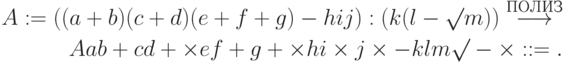 \begin{align*}
A := ((a + b)(c + d)(e + f + g) - hij) : (k(l - \surd
m))\stackrel{\text{ПОЛИЗ}}{\longrightarrow}\\
Aab + cd + \times ef + g + \times hi \times j\times- klm \surd -\times: := .
\end{align*}