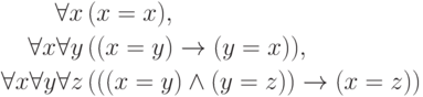 \begin{align*}
\forall x&\,(x=x),\\
\forall x\forall y &\,((x=y)\to(y=x)),\\
\forall x\forall y\forall z&\, (((x=y)\land (y=z))\to(x=z))
        \end{align*}