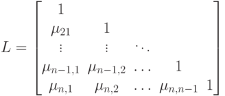 L=\begin{bmatrix}
1&\quad&\quad&\quad&\quad\\
\mu_{21}&1&\quad&\quad&\quad\\
\vdots&\vdots&\ddots&\quad&\quad\\
\mu_{n-1,1}&\mu_{n-1,2}&\ldots&1&\quad\\
\mu_{n,1}&\mu_{n,2}&\ldots&\mu_{n,n-1}&1
\end{bmatrix}