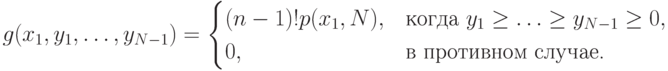 g(x_1,y_1,\ldots,y_{N-1}) = \begin{cases} (n-1)!p(x_1,\byn N), & \text{когда }y_1\ge \ldots\ge y_{N-1}\ge 0,\\ 0, & \text{в противном случае.} \end{cases}