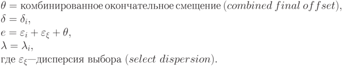 \theta = комбинированное\ окончательное\ смещение\ (combined\ final\ offset),
\\
\delta = \delta _{i},
\\
e = \varepsilon _{i} + \varepsilon _{\xi } + \theta ,
\\
\lambda = \lambda _{i},
\\
где\ \varepsilon _{\xi } — дисперсия\ выбора\ (select\ dispersion).