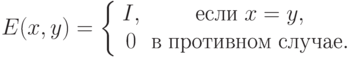 E(x,y) = \left\{ {\begin{array}{*{20}c}
{I,} & {\t{\char229}\t{\char241}\t{\char235}\t{\char232}\;x = y,} \\
0 &
{\t{\char226}\;\t{\char239}\t{\char240}\t{\char238}\t{\char242}\t{\char232}\t{\char226}\t{\char237}\t{\char238}\t{\char236}\;\t{\char241}\t{\char235}\t{\char243}\t{\char247}\t{\char224}\t{\char229}.} \\
\end{array} } \right.