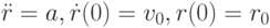 \ddot{r}=a, \dot{r}(0)=v_{0}, r(0)=r_{0}