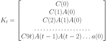 K_t=
\left [
\begin {matrix}
C(0)\\
C(1)A(0)\\
C(2)A(1)A(0)\\
……………….\\
C9t)A(t-1)A(t-2) \dots a(0)
\end {matrix}
\right ]
