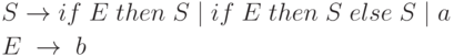 \begin{align*}
& S \rightarrow if \; E \; then \; S \mid if \; E \; then \; S \; else \; S \mid a \\
& E \; \rightarrow \; b
\end{align*}