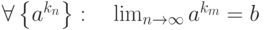 \forall\left\{a^{k_n}\right\}:\quad\lim_{n\rightarrow\infty}a^{k_m}=b