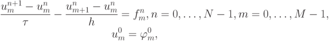 \begin{gather*}
 \frac{u_m^{n + 1} - u_m^{n}}{\tau} - \frac{u_{m + 1}^{n} - u_m^{n}}{h} = f_m^{n}, 
n = 0, \ldots , N - 1 , m = 0, \ldots , M - 1 ,  \\ 
u_m^0 = \varphi_m^0, 
\end{gather*}