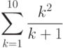 $ \sum\limits_{k=1}^{10} \frac {k^2} {k+1}$