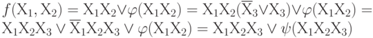 f(Х_{1}, Х_{2})= Х_{1}Х_{2}\vee  \varphi (Х_{1}Х_{2})= Х_{1}Х_{2} (\overline Х_{3}\vee Х_{3})\vee  \varphi (Х_{1}Х_{2})=    Х_{1} Х_{2} Х_{3} \vee  \overline Х_{1} Х_{2} Х_{3} \vee  \varphi (Х_{1}Х_{2})=Х_{1} Х_{2} Х_{3} \vee  \psi (Х_{1} Х_{2} Х_{3})