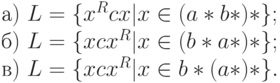 а)\ L = \{ x^{R}cx|x \in (a*b*)*\} ;
\\
б)\ L = \{ xcx^{R}|x \in (b*a*)*\} ;
\\
в)\ L = \{ xcx^{R}|x \in b*(a*)*\} .