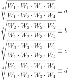 \begin{array}{c}
\sqrt[4]{ \cfrac{W_1\cdot W_1\cdot W_1\cdot W_1}{W_1\cdot W_2\cdot W_3\cdot W_4}} \equiv a \\
\sqrt[4]{ \cfrac{W_2\cdot W_2\cdot W_2\cdot W_2}{W_1\cdot W_2\cdot W_3\cdot W_4}} \equiv b \\
\sqrt[4]{ \cfrac{W_3\cdot W_3\cdot W_3\cdot W_3}{W_1\cdot W_2\cdot W_3\cdot W_4}} \equiv c \\
\sqrt[4]{ \cfrac{W_4\cdot W_4\cdot W_4\cdot W_4}{W_1\cdot W_2\cdot W_3\cdot W_4}} \equiv d
\end{array}