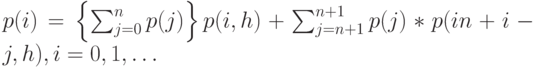 p(i)=\left \{ \sum_{j=0}^n p(j) \right \} p(i,h)+ \sum_{j=n+1}^{n+1}p(j)*p(in+i-j,h), i=0,1, \dots