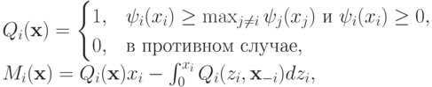 Q_i(\mathbf x)&=&\begin{cases}
    1, & \psi_i(x_i)\ge\max_{j\neq i}\psi_j(x_j)\text{ и }\psi_i(x_i)\ge
0,\\
    0, & \text{в противном случае},\end{cases} \\
M_i(\mathbf x)&=&Q_i(\mathbf x)x_i - \int_0^{x_i}Q_i(z_i,\mathbf x_{-i})dz_i,