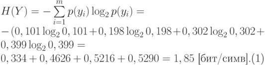 \begin{equation}
     H(Y)=-\sum\limits_{i=1}^m p(y_i) \log_2 p(y_i)=\\
     -(0,101 \log_2 0,101 + 0,198 \log_2 0,198 + 0,302 \log_2 0,302 + 0,399 \log_2 0,399 =\\
     0,334+0,4626+0,5216+0,5290=1,85 \text{ [бит/симв].} 
     \end{equation}