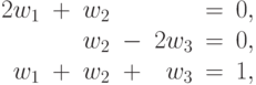 \begin{array}{rcrcrcr}
2w_1&+&w_2&&&=& 0, \\
&&w_2&-&2w_3&=& 0, \\
w_1&+&w_2&+&w_3&=& 1,
\end{array}