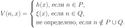 V(n,x)= \left\{
\begin{aligned}
&\text{$h(x)$, если $n\in P$,}\\
&\text{$\xi(x)$, если $n\in Q$,}\\
&\text{не определено, если $n\notin P\cup Q$.}
\end{aligned}
\right.