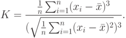 K=\frac{\frac{1}{n}\sum_{i=1}^{n}(x_i-\bar x)^3}{(\sqrt{\frac{1}{n}\sum_{i=1}^{n}(x_i-\bar x)^2})^3}.