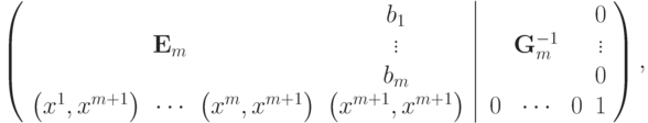 \left( {\left. {\begin{array}{*{20}c}
& & & {b_1 } \\
& {{\bf{E}}_m } & & \vdots \\
& & & {b_m } \\
{\left( {x^1 ,x^{m + 1} } \right)} & \cdots & {\left( {x^m ,x^{m + 1} } \right)} & {\left( {x^{m + 1} ,x^{m + 1} } \right)} \\
\end{array}} \right|\begin{array}{*{20}c}
& & & 0 \\
& {{\bf{G}}_m^{ - 1} } & & \vdots \\
& & & 0 \\
0 & \cdots & 0 & 1 \\
\end{array}} \right)
,
