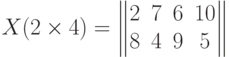 X(2\times 4) =
\begin{Vmatrix}
2 & 7 & 6 & 10 \cr
8 & 4 & 9 & 5
\end{Vmatrix}