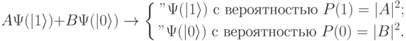
A\Psi(|1\rangle)+B\Psi(|0\rangle)\rightarrow
\left\{
\begin{aligned}
"\Psi(|1\rangle)\text{ с вероятностью }P(1)=|A|^2;\\
"\Psi(|0\rangle)\text{ с вероятностью }P(0)=|B|^2.
\end{aligned}
\right.

