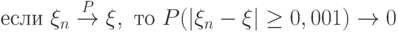 \text{ }\xi_n\stackrel{P}{\to}\xi,\text{  }P(|\xi_n-\xi|\ge0,001)\to0