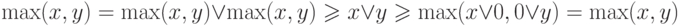 \max (x,y) = \max (x,y) \vee \max (x,y) \geqslant x \vee y
\geqslant \max (x \vee 0,0 \vee y) = \max (x,y)