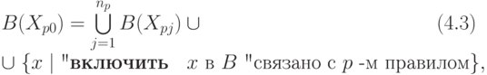 B(&X_{p0})=\bigcup \limits_{j=1}^{n_p} B(X_{pj}) \cup \qquad \qquad \qquad\qquad \qquad \qquad\let \leqno \relax (4.3) \\
&\cup \; \{x \mid \text{"\textbf{включить} \; $x$ в $B$ "связано с $p$ -м правилом} \},