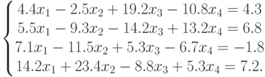 \left\{\begin{matrix}
4.4x_1-2.5x_2+19.2x_3-10.8x_4=4.3\\
5.5x_1-9.3x_2-14.2x_3+13.2x_4=6.8\\
7.1x_1-11.5x_2+5.3x_3-6.7x_4=-1.8\\
14.2x_1+23.4x_2-8.8x_3+5.3x_4=7.2.
\end{matrix}\right.