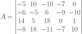 A = \begin{vmatrix} -5&10&-10&-7&0\\-6&-5&6&-9&-10\\14&5&18&0&1\\-8&18&-11&-7&10\end{vmatrix}