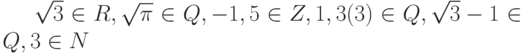\sqrt{3} \in R, \sqrt{\pi} \in Q, -1,5 \in Z, 1,3(3) \in Q, \sqrt{3} -1 \in Q, 3 \in N