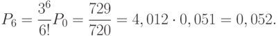 P_6=\frac{3^6}{6!}P_0= \frac{729}{720} = 4,012 \cdot 0,051=0,052.