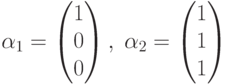 \alpha_1=\begin{pmatrix}1\\0\\0\end{pmatrix},\; \alpha_2=\begin{pmatrix}1\\1\\1\end{pmatrix}