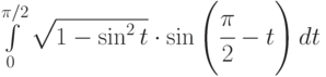 \int\limits_0^{\pi / 2}{\sqrt{1-\sin^2t}\cdot\sin{\left(\cfrac{\pi}{2}-t\right)}}\,dt 