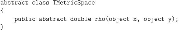 \begin{verbatim}
    abstract class TMetricSpace
    {
        public abstract double rho(object x, object y);
    }
\end{verbatim}