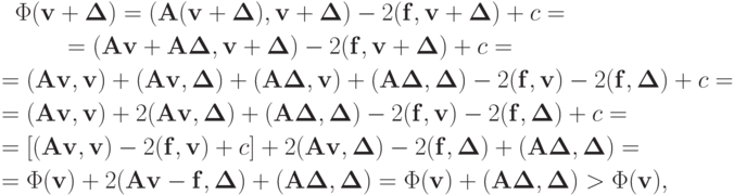 \begin{gather*}
\Phi (\mathbf{v} + \mathbf{\Delta }) = (\mathbf{A}(\mathbf{v} + \mathbf{\Delta }), \mathbf{v} + \mathbf{\Delta }) - 2(\mathbf{f,v} + \mathbf{\Delta }) + c = \\ 
= (\mathbf{Av} + \mathbf{A\Delta }\mathbf{,v} + \mathbf{\Delta }) - 2(\mathbf{f,v} + \mathbf{\Delta }) + c =  \\ 
 = (\mathbf{Av,v}) + (\mathbf{Av}\mathbf{,\Delta }) + (\mathbf{A\Delta }
\mathbf{,v}) + (\mathbf{A\Delta }\mathbf{,\Delta }) - 2(\mathbf{f}\mathbf{,v}) - 2(\mathbf{f}\mathbf{,\Delta }) + c = \\ 
= (\mathbf{Av}\mathbf{,v}) + 2(\mathbf{Av}\mathbf{,\Delta }) + (\mathbf{A\Delta }\mathbf{,\Delta }) - 2(\mathbf{f}\mathbf{,v}) - 2(\mathbf{f}\mathbf{,\Delta }) + c = \\ 
= \left[{(\mathbf{Av}\mathbf{,v}) - 2(\mathbf{f}\mathbf{,v}) + c}\right] + 2(\mathbf{Av}\mathbf{,\Delta }) - 2(\mathbf{f}\mathbf{,\Delta }) + (\mathbf{A\Delta }\mathbf{,\Delta }) = \\ 
= \Phi (\mathbf{v}) + 2(\mathbf{Av}-\mathbf{f},\mathbf{\Delta }) + (\mathbf{A\Delta }\mathbf{,\Delta }) = \Phi (\mathbf{v}) + (\mathbf{A\Delta }\mathbf{,\Delta }) > \Phi (\mathbf{v}),
\end{gather*}