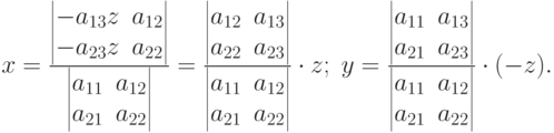 x=\frac{
\begin{vmatrix}
-a_{13}z & a_{12} \\
-a_{23}z & a_{22}
\end{vmatrix}
}
{
\begin{vmatrix}
a_{11} & a_{12} \\
a_{21} & a_{22}
\end{vmatrix}
}
=
\frac{
\begin{vmatrix}
a_{12} & a_{13} \\
a_{22} & a_{23}
\end{vmatrix}
}
{
\begin{vmatrix}
a_{11} & a_{12} \\
a_{21} & a_{22}
\end{vmatrix}
}
\cdot z; \;
y=
\frac{
\begin{vmatrix}
a_{11} & a_{13} \\
a_{21} & a_{23}
\end{vmatrix}
}
{
\begin{vmatrix}
a_{11} & a_{12} \\
a_{21} & a_{22}
\end{vmatrix}
}
\cdot (-z).