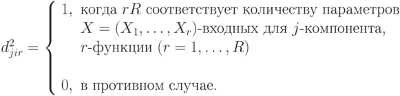 d_{jir}^2 = \left\{ 
            \begin{array} {ll}
            1, & \text{когда }r R \text{ соответствует количеству параметров } \\
            &X=(X_1,\dots,X_r)\text{-входных для }j\text{-компонента,}\\
            & r \text{-функции } (r=1,\dots,R)& \\
            0, & \text{в противном случае.}
           \end{array}