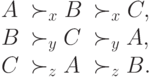 \begin{array}{lll}
A &\succ_x B &\succ_x C,\\
B &\succ_y C &\succ_y A,\\
C &\succ_z A &\succ_z B.
\end{array}