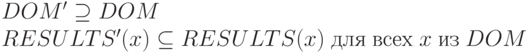 DOM' \supseteq DOM
\\
RESULTS' (x) \subseteq RESULTS (x)\ для\ всех\ x\ из\ DOM
