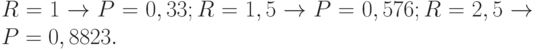 R = 1\to P = 0,33; R = 1,5 \to P = 0,576; R = 2,5 \to P = 0,8823.